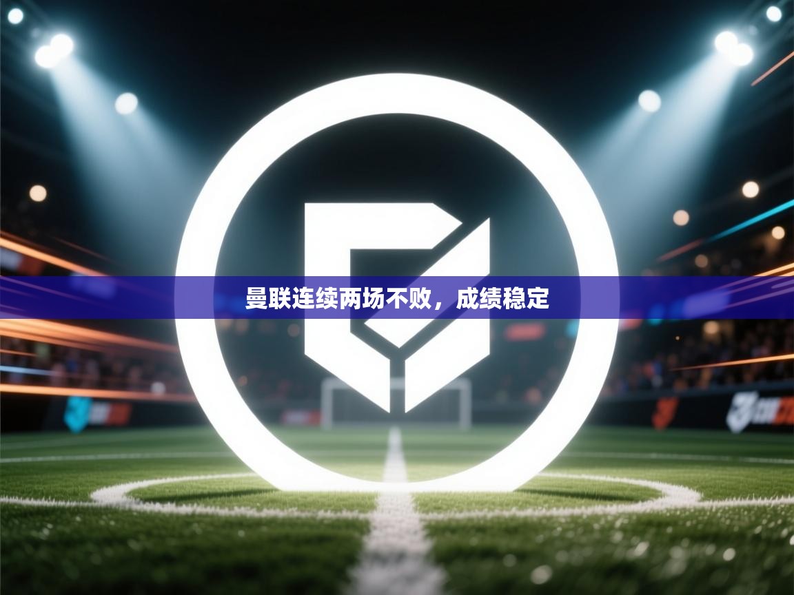 开云体育入口平台-曼联连续两场不败，成绩稳定  第2张