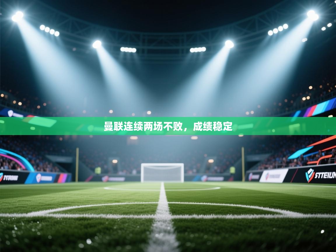 开云体育入口平台-曼联连续两场不败，成绩稳定  第4张