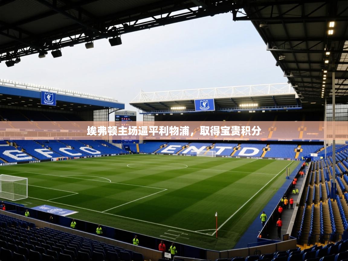 开云体育多语言中文版-埃弗顿主场逼平利物浦,取得宝贵积分  第2张