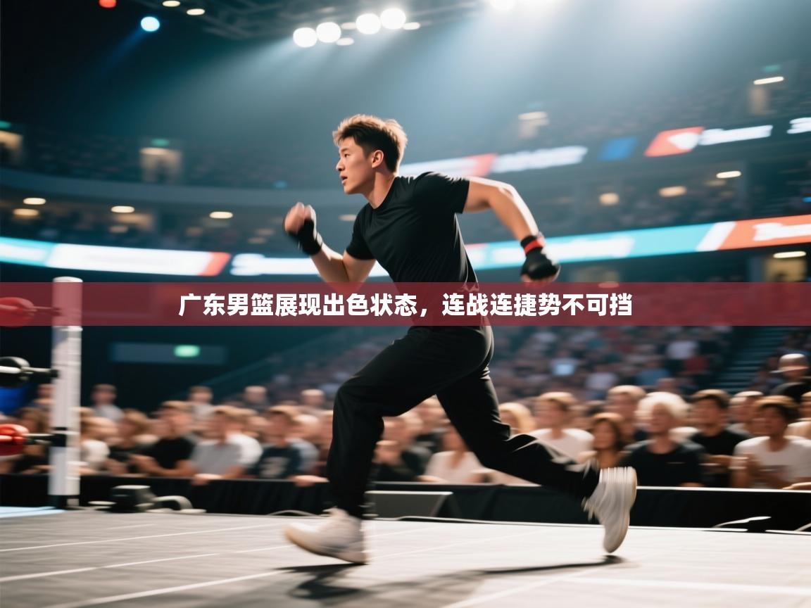 开云体育登录入口-广东男篮展现出色状态，连战连捷势不可挡  第2张