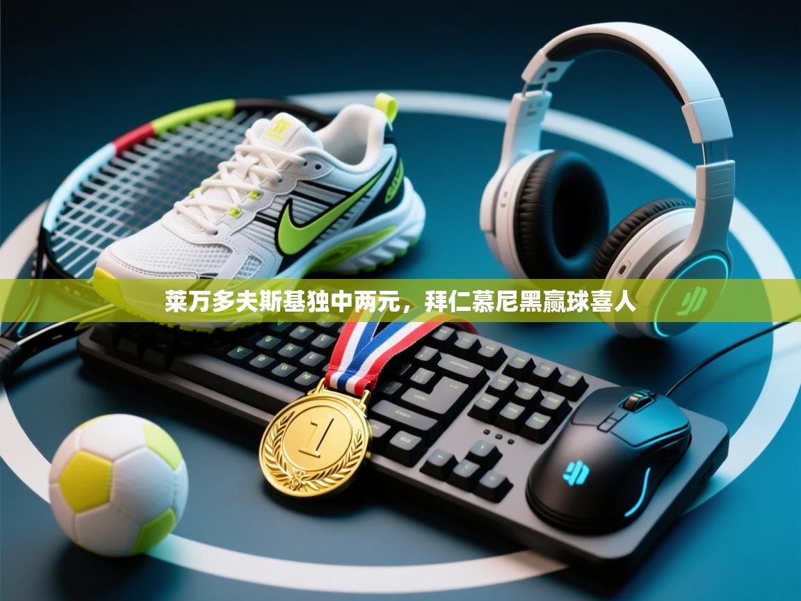 云开体育官方app下载-莱万多夫斯基独中两元，拜仁慕尼黑赢球喜人  第4张