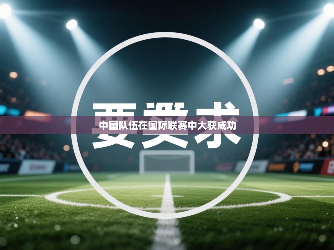 云开体育官网-中国队伍在国际联赛中大获成功  第1张