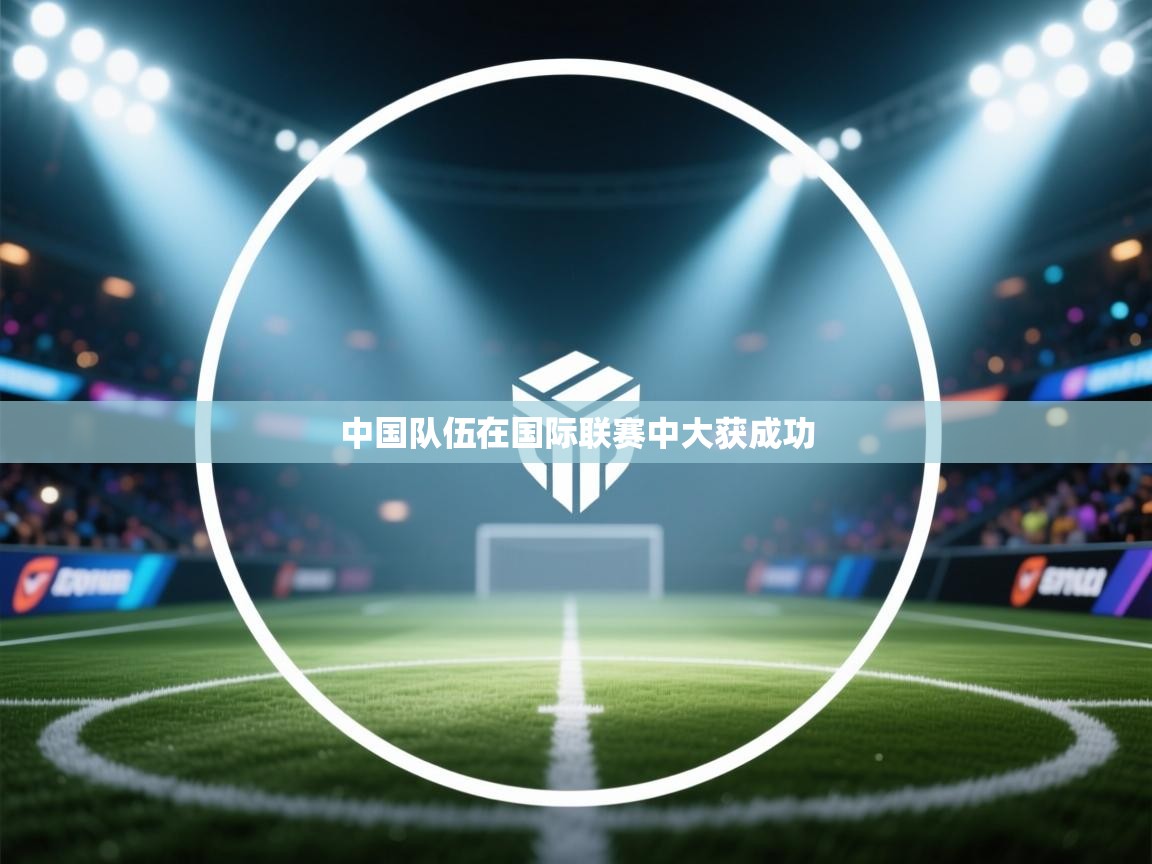 云开体育官网-中国队伍在国际联赛中大获成功  第4张