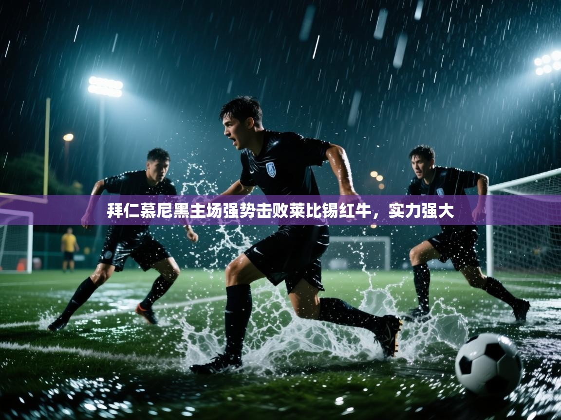 云开体育官网-拜仁慕尼黑主场强势击败莱比锡红牛，实力强大  第1张