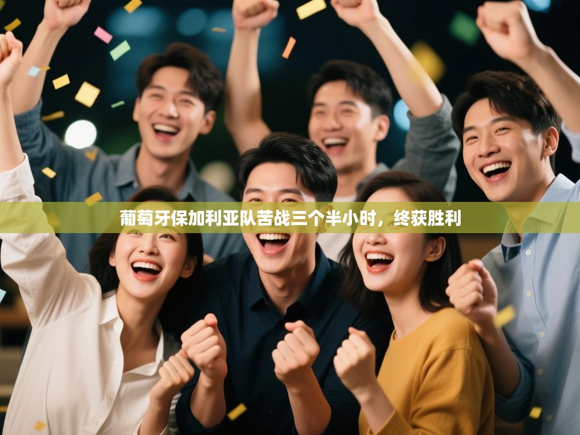 云开官网-葡萄牙保加利亚队苦战三个半小时，终获胜利  第4张
