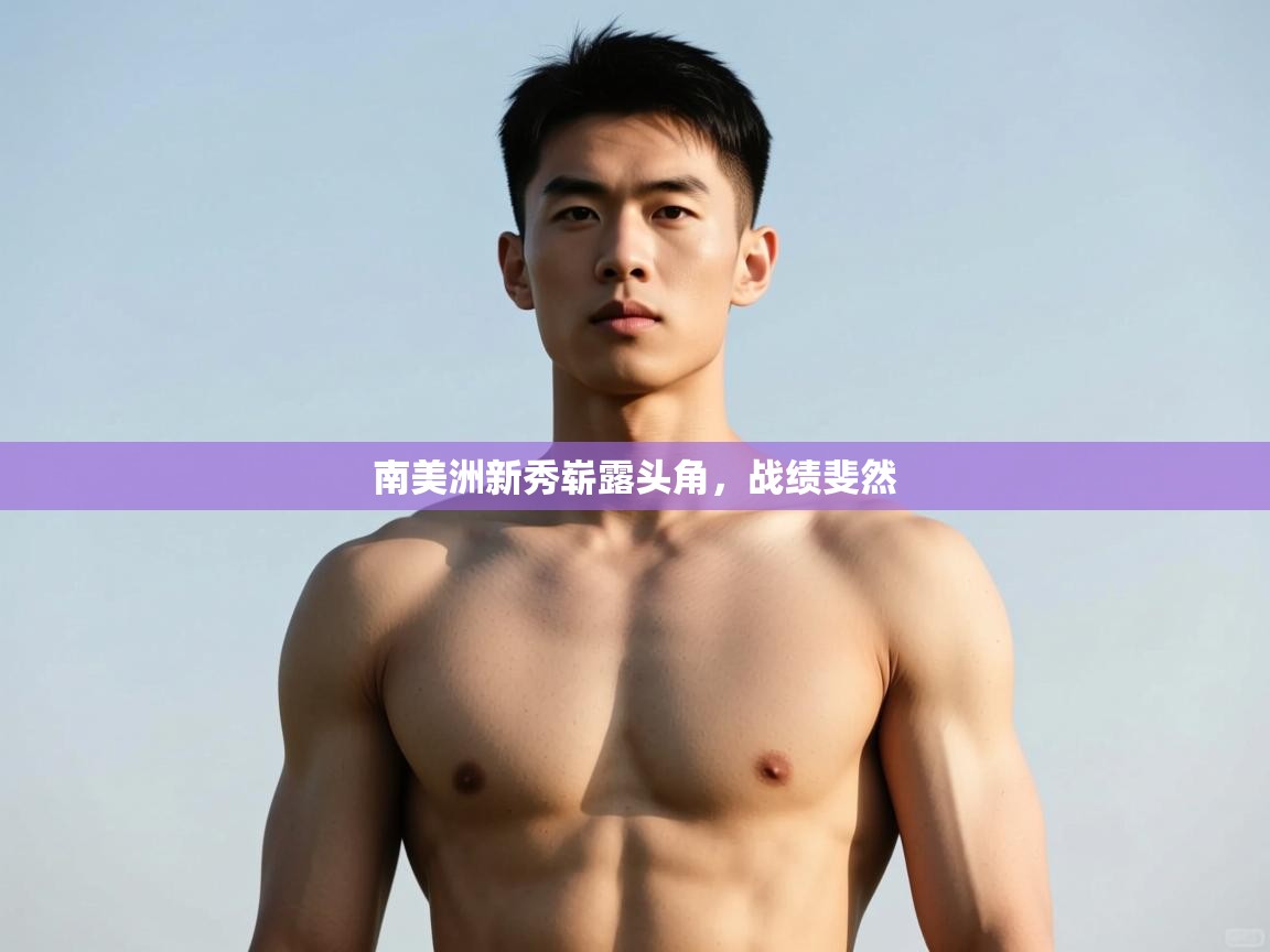 开云体育VIP权益说明-南美洲新秀崭露头角，战绩斐然  第3张