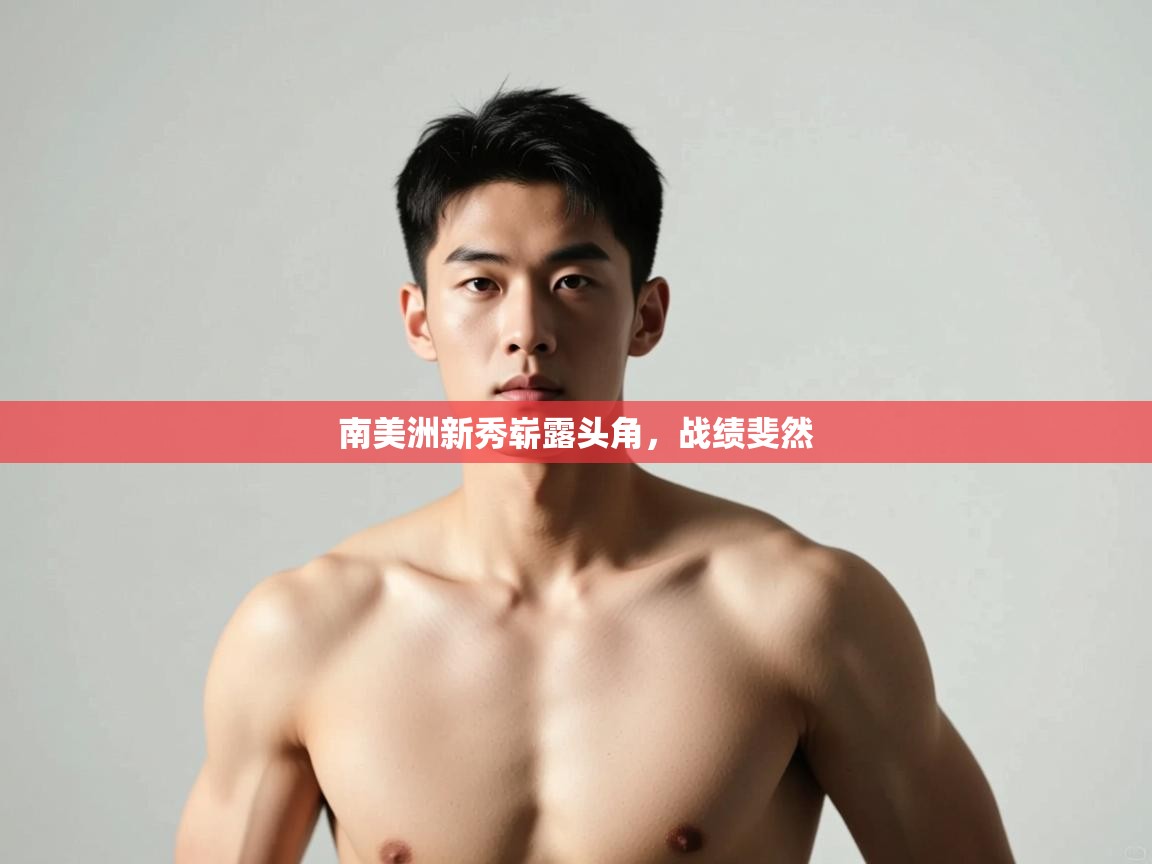 开云体育VIP权益说明-南美洲新秀崭露头角，战绩斐然  第4张