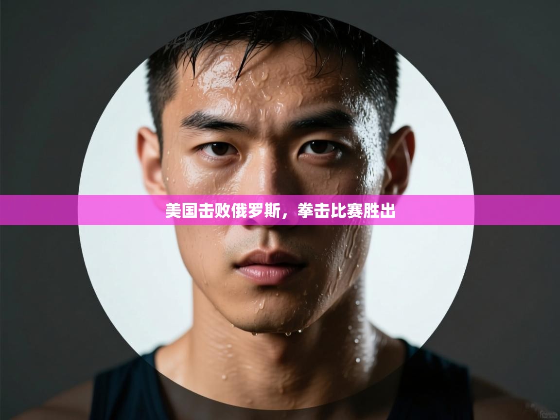 开云体育网络异常修复-美国击败俄罗斯，拳击比赛胜出  第3张