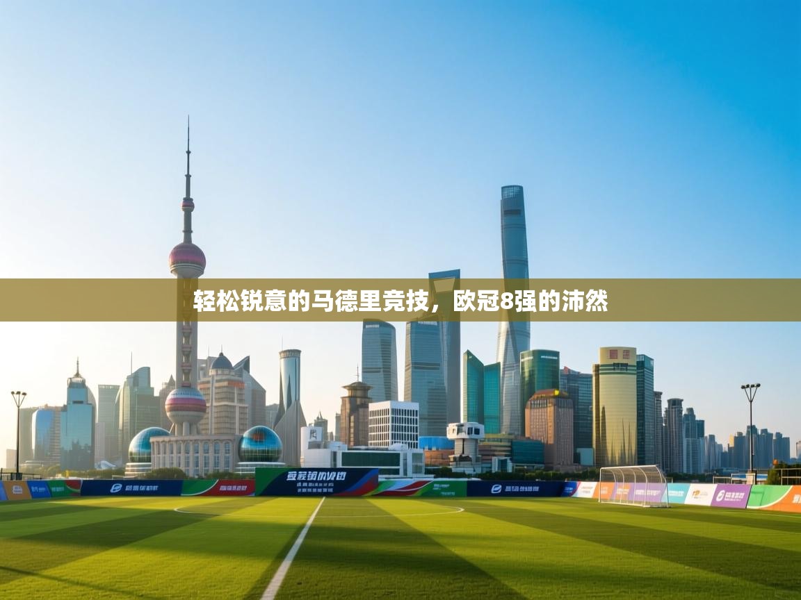 开云体育VIP权益说明-轻松锐意的马德里竞技，欧冠8强的沛然  第1张