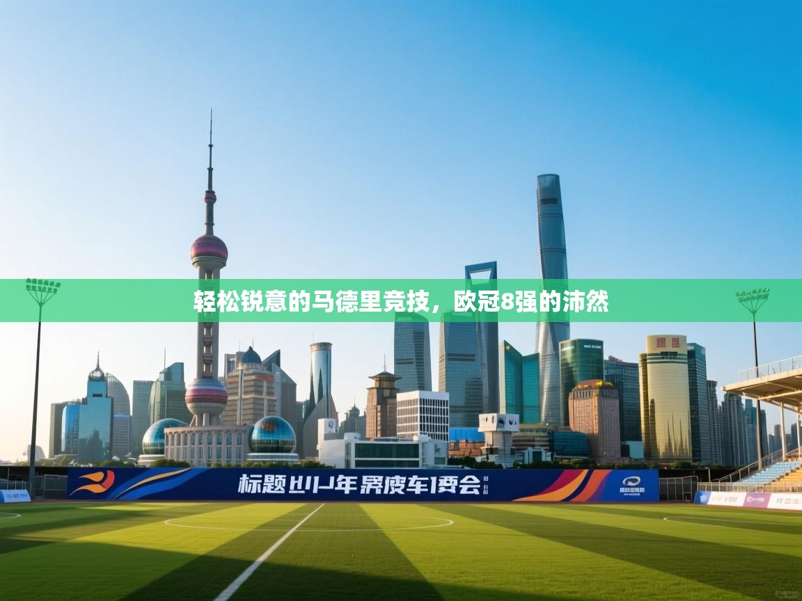 开云体育VIP权益说明-轻松锐意的马德里竞技，欧冠8强的沛然  第2张