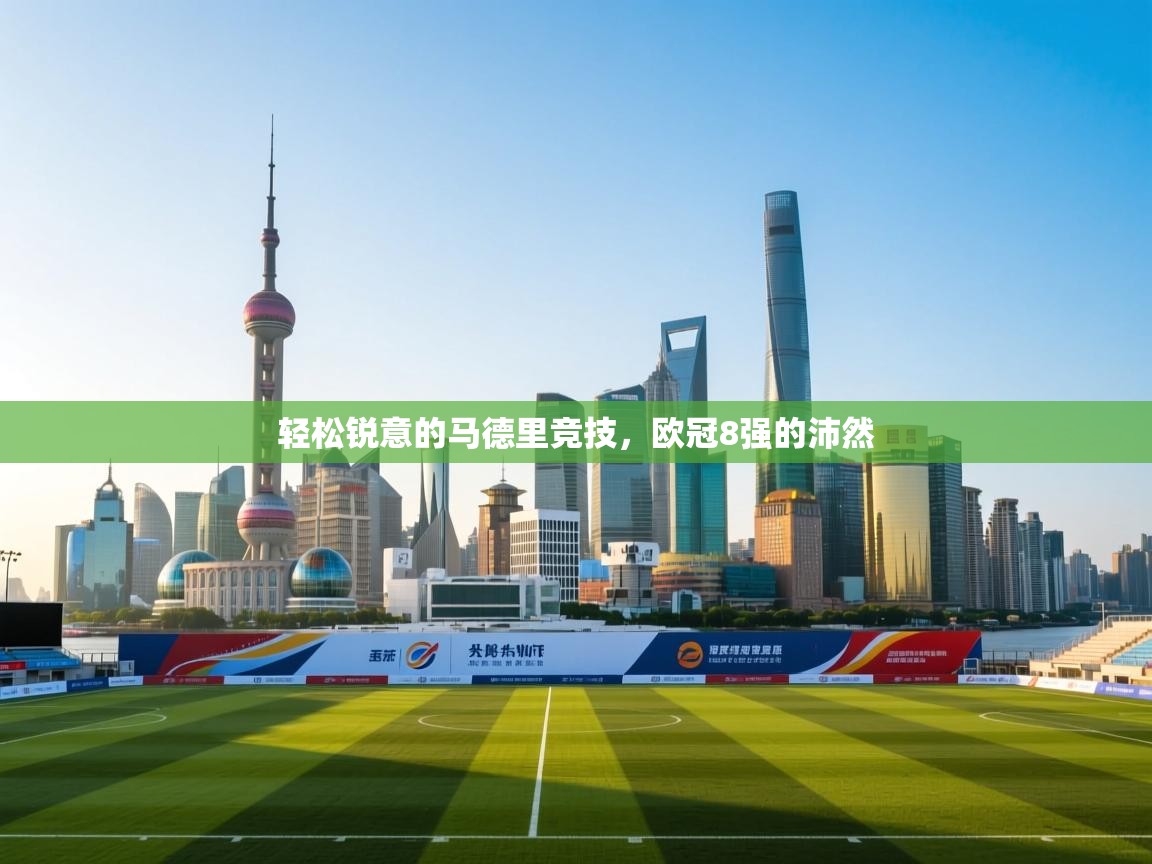 开云体育VIP权益说明-轻松锐意的马德里竞技，欧冠8强的沛然  第3张