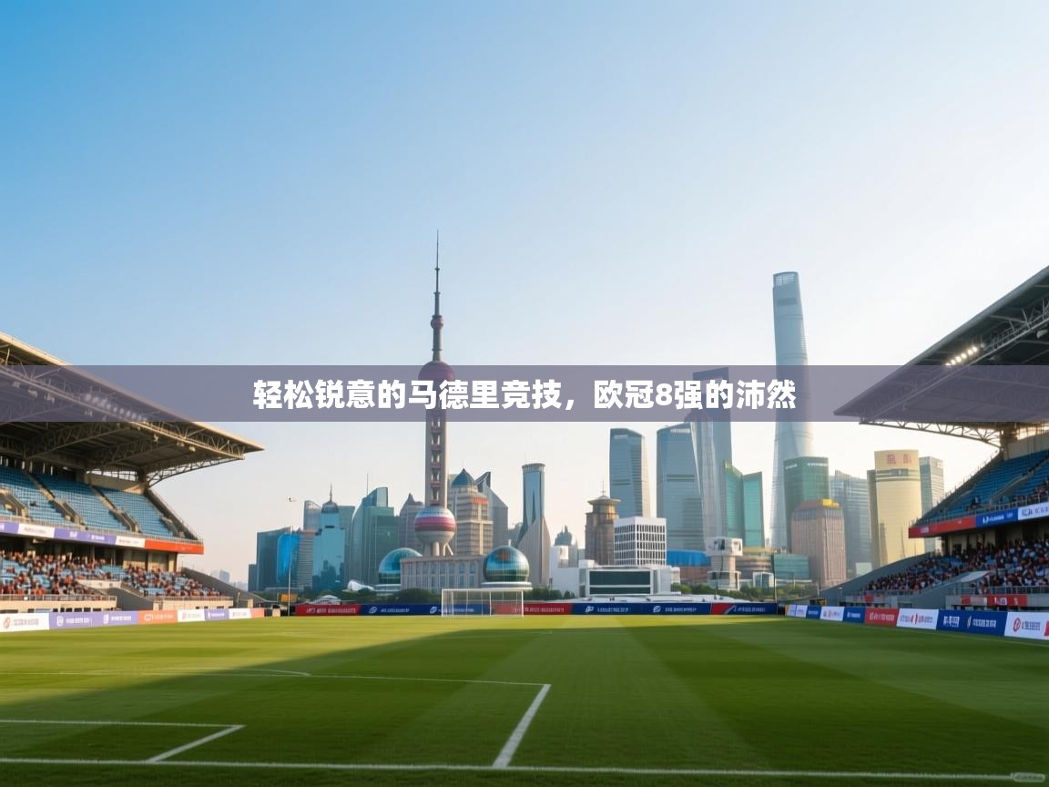 开云体育VIP权益说明-轻松锐意的马德里竞技，欧冠8强的沛然  第4张