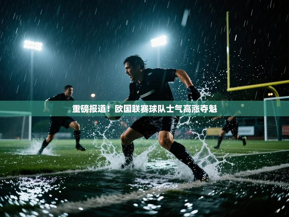 云开体育官方网站登录-重磅报道！欧国联赛球队士气高涨夺魁  第2张