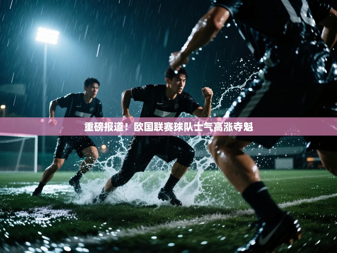 云开体育官方网站登录-重磅报道！欧国联赛球队士气高涨夺魁  第3张