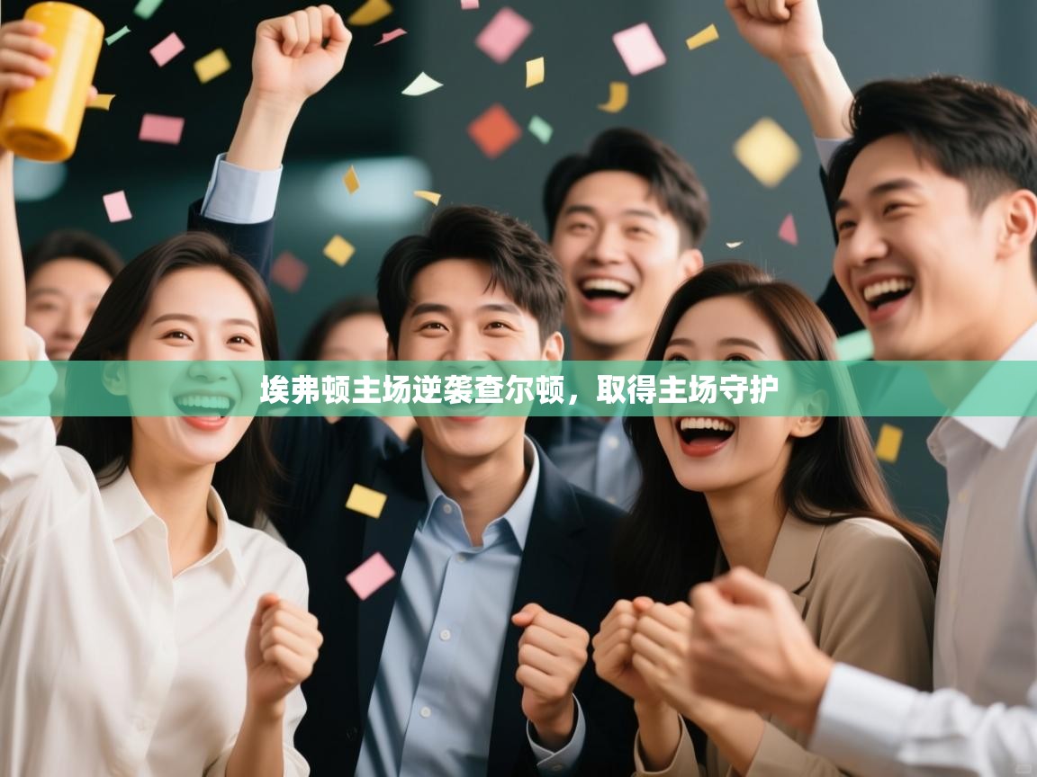 开云体育工单提交入口-埃弗顿主场逆袭查尔顿，取得主场守护  第1张