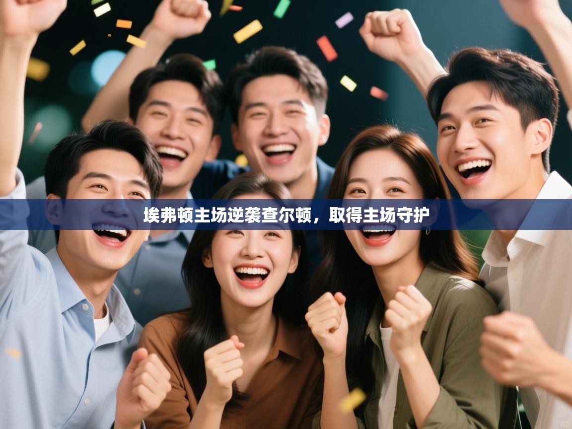 开云体育工单提交入口-埃弗顿主场逆袭查尔顿，取得主场守护  第2张