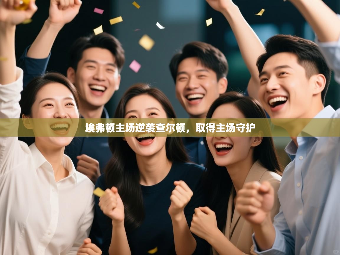 开云体育工单提交入口-埃弗顿主场逆袭查尔顿，取得主场守护  第4张