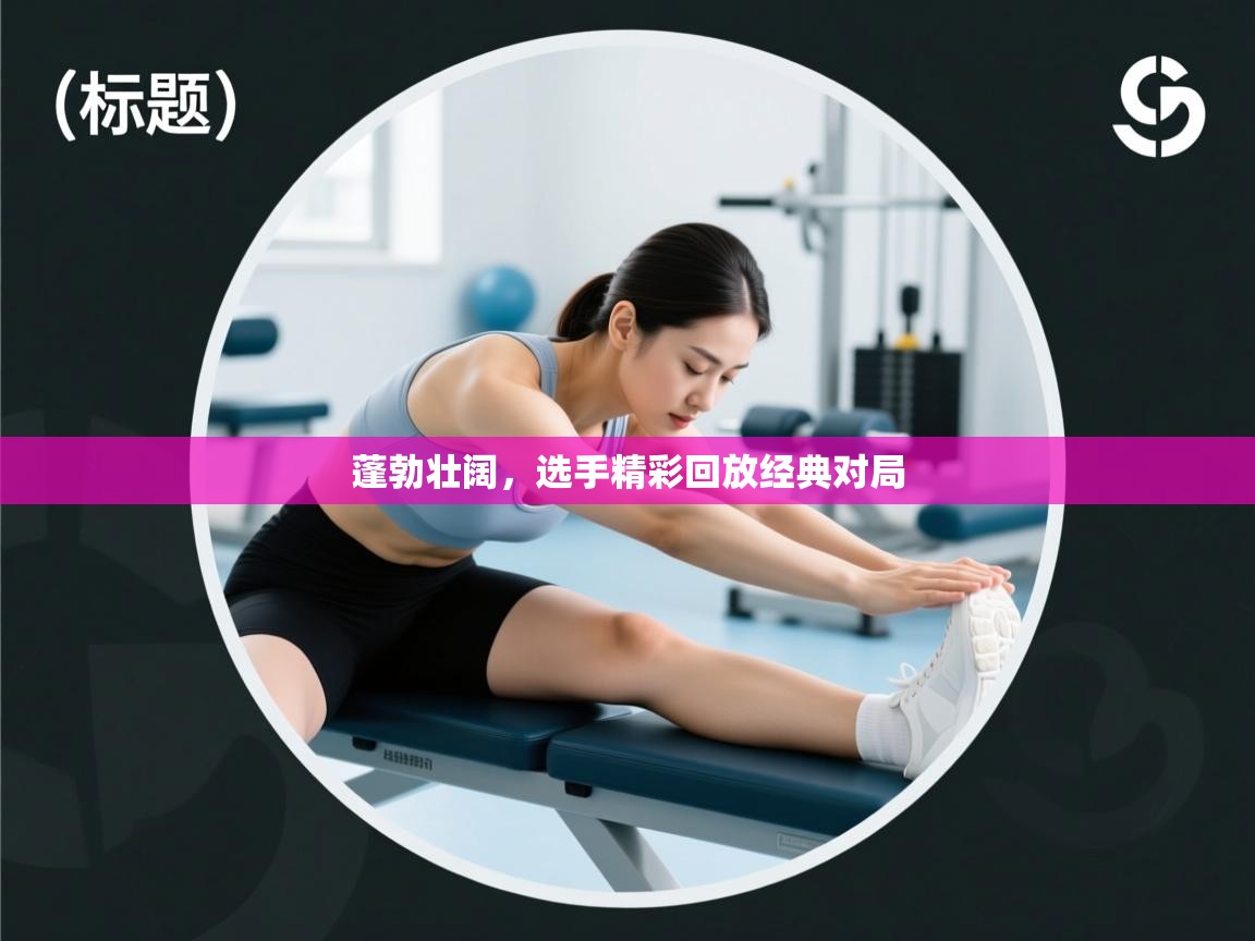 开云体育新人指引-蓬勃壮阔,选手精彩回放经典对局 第2张