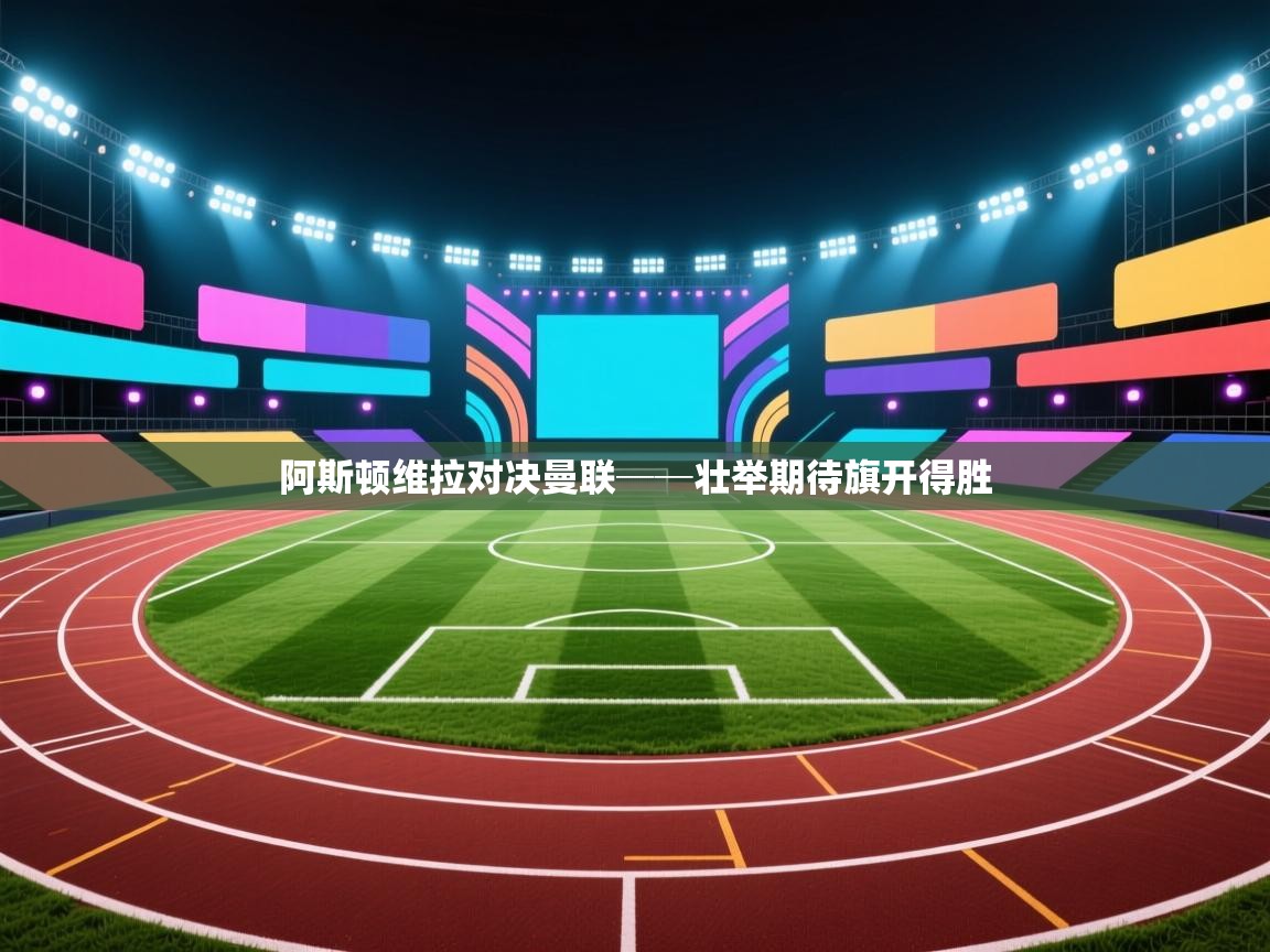 开云体育在线玩-阿斯顿维拉对决曼联──壮举期待旗开得胜 第1张