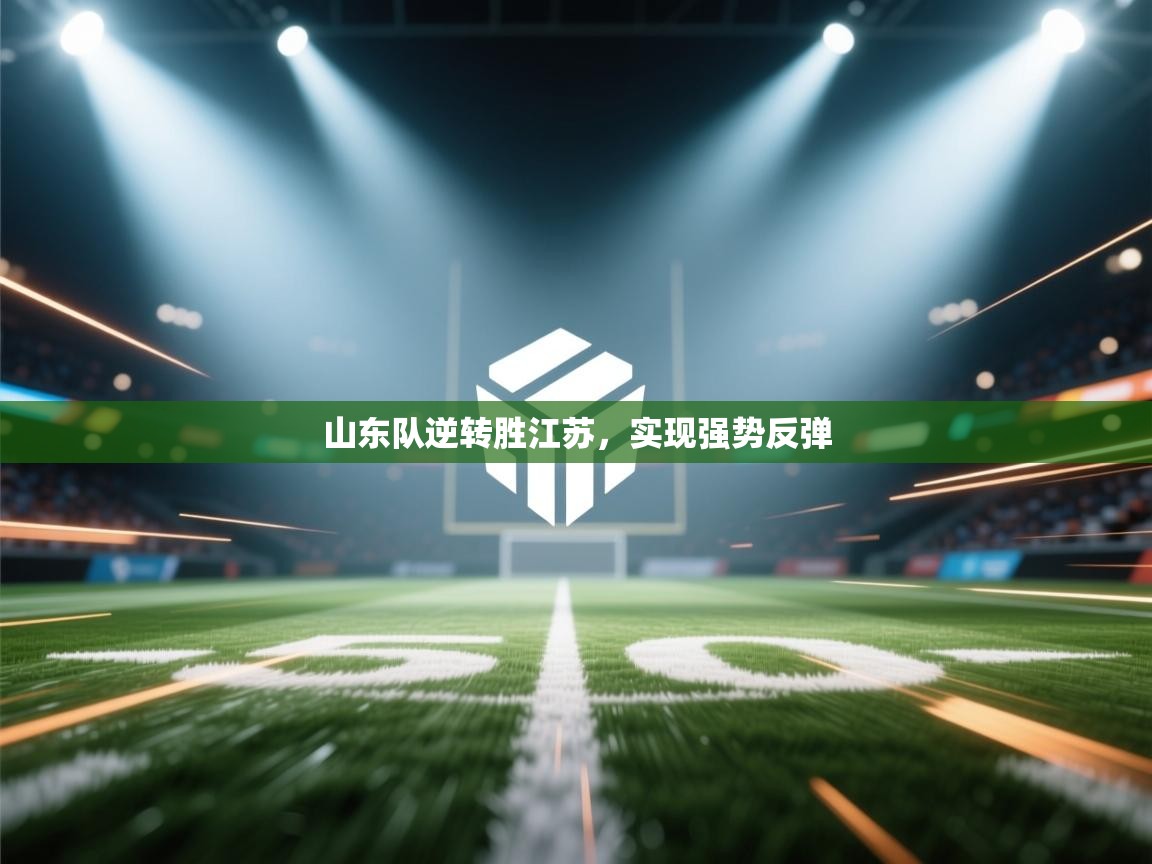 开云网页版-山东队逆转胜江苏，实现强势反弹  第1张