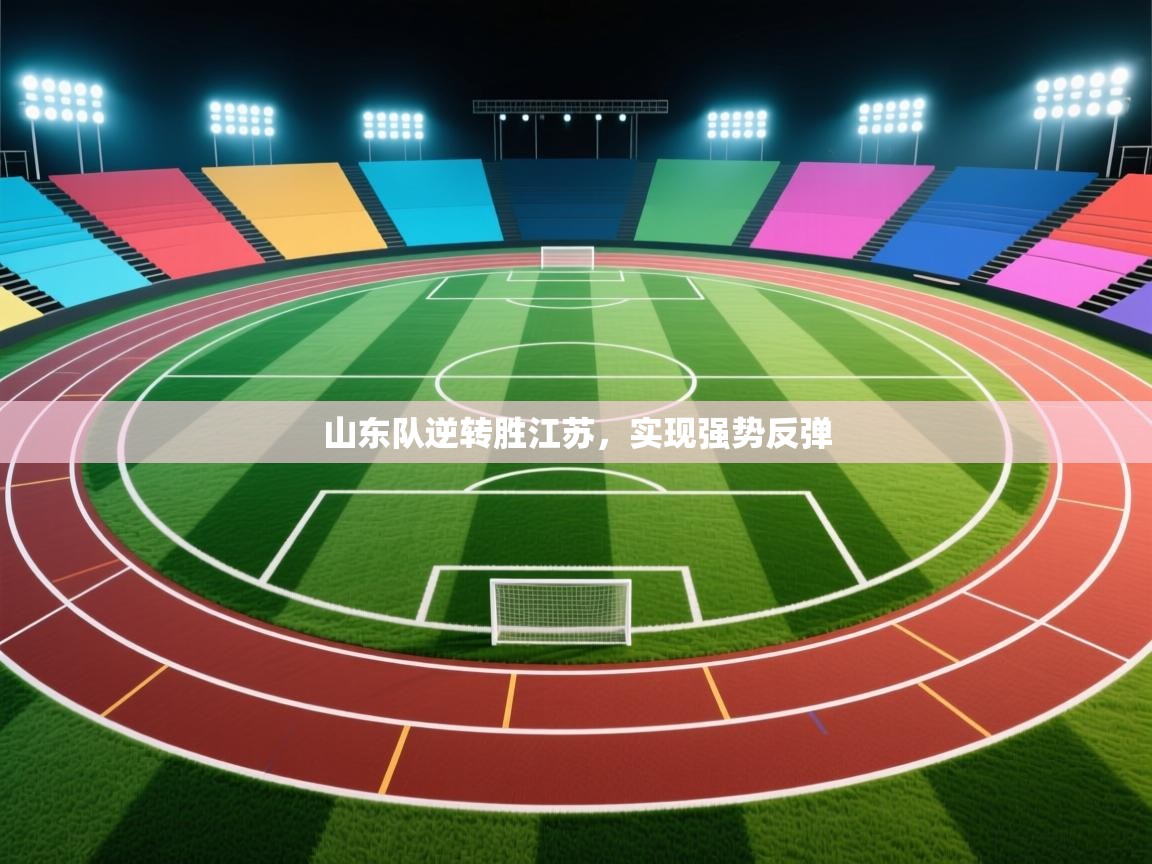 开云网页版-山东队逆转胜江苏，实现强势反弹  第2张