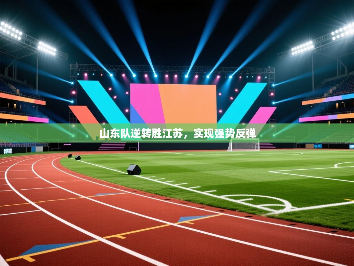 开云网页版-山东队逆转胜江苏，实现强势反弹  第4张