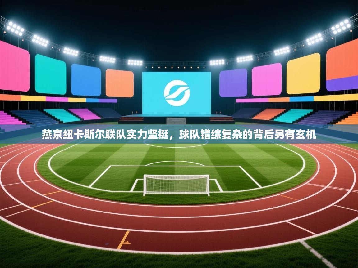 开云体育app网页版入口-燕京纽卡斯尔联队实力坚挺，球队错综复杂的背后另有玄机  第2张