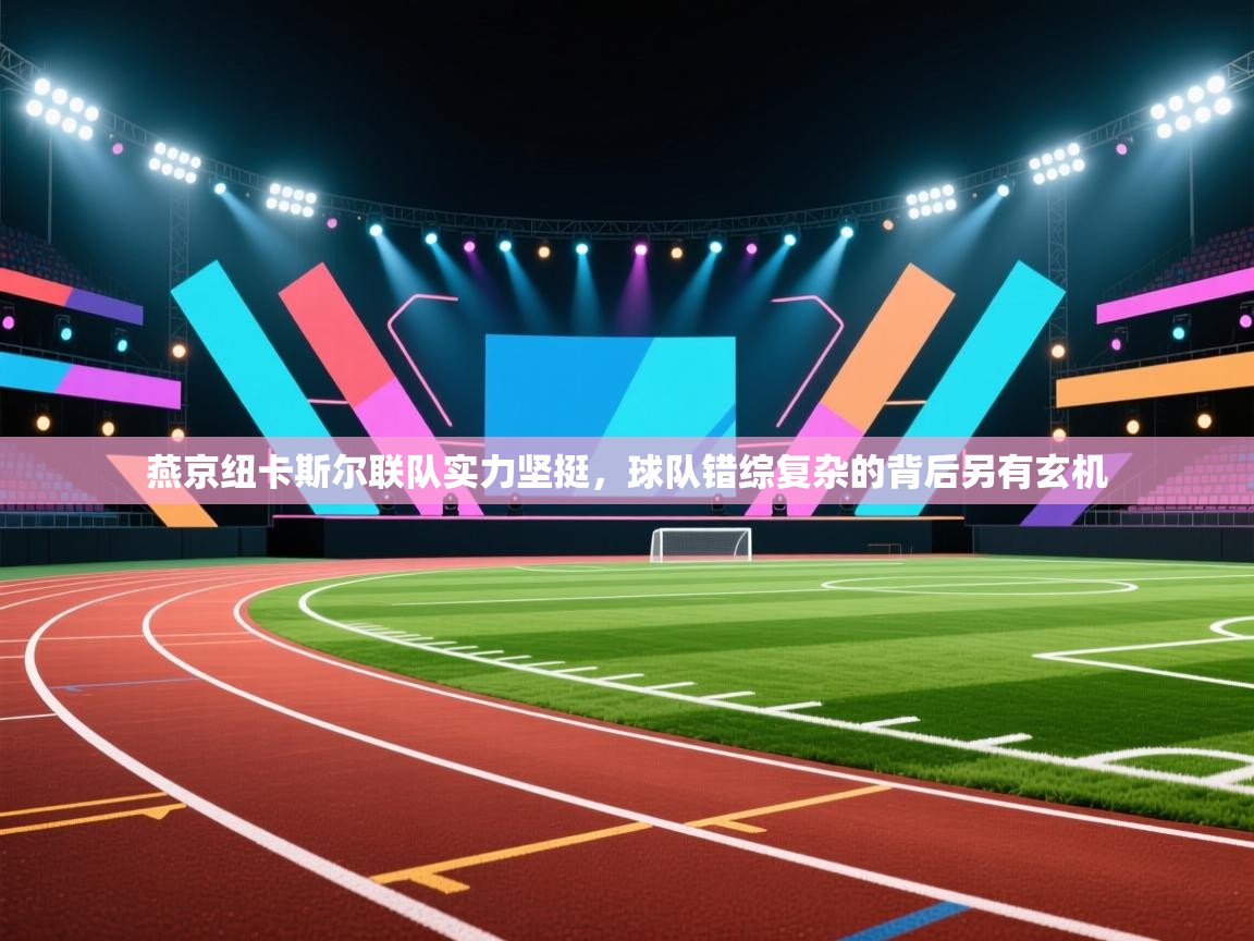 开云体育app网页版入口-燕京纽卡斯尔联队实力坚挺，球队错综复杂的背后另有玄机  第3张