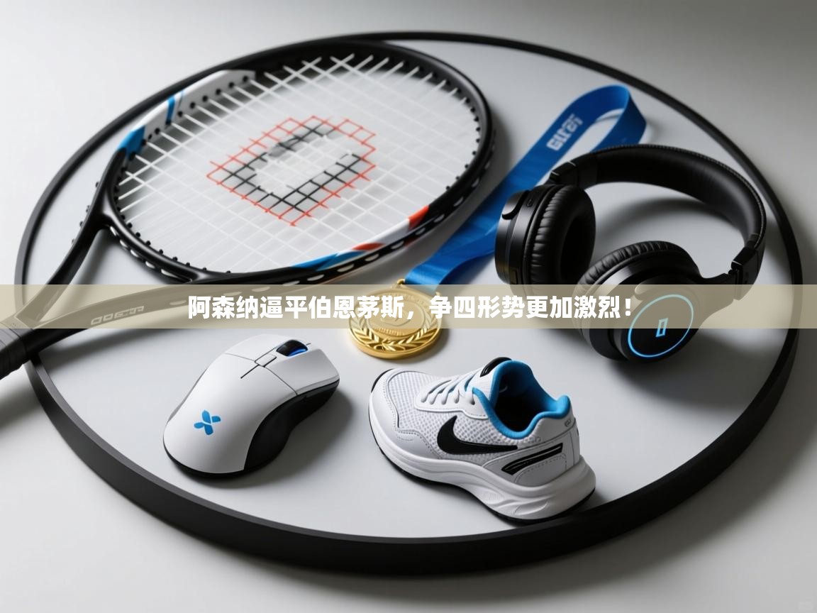 开云·体育kaiyun官方网站_kaiyun sports-阿森纳逼平伯恩茅斯，争四形势更加激烈！  第4张