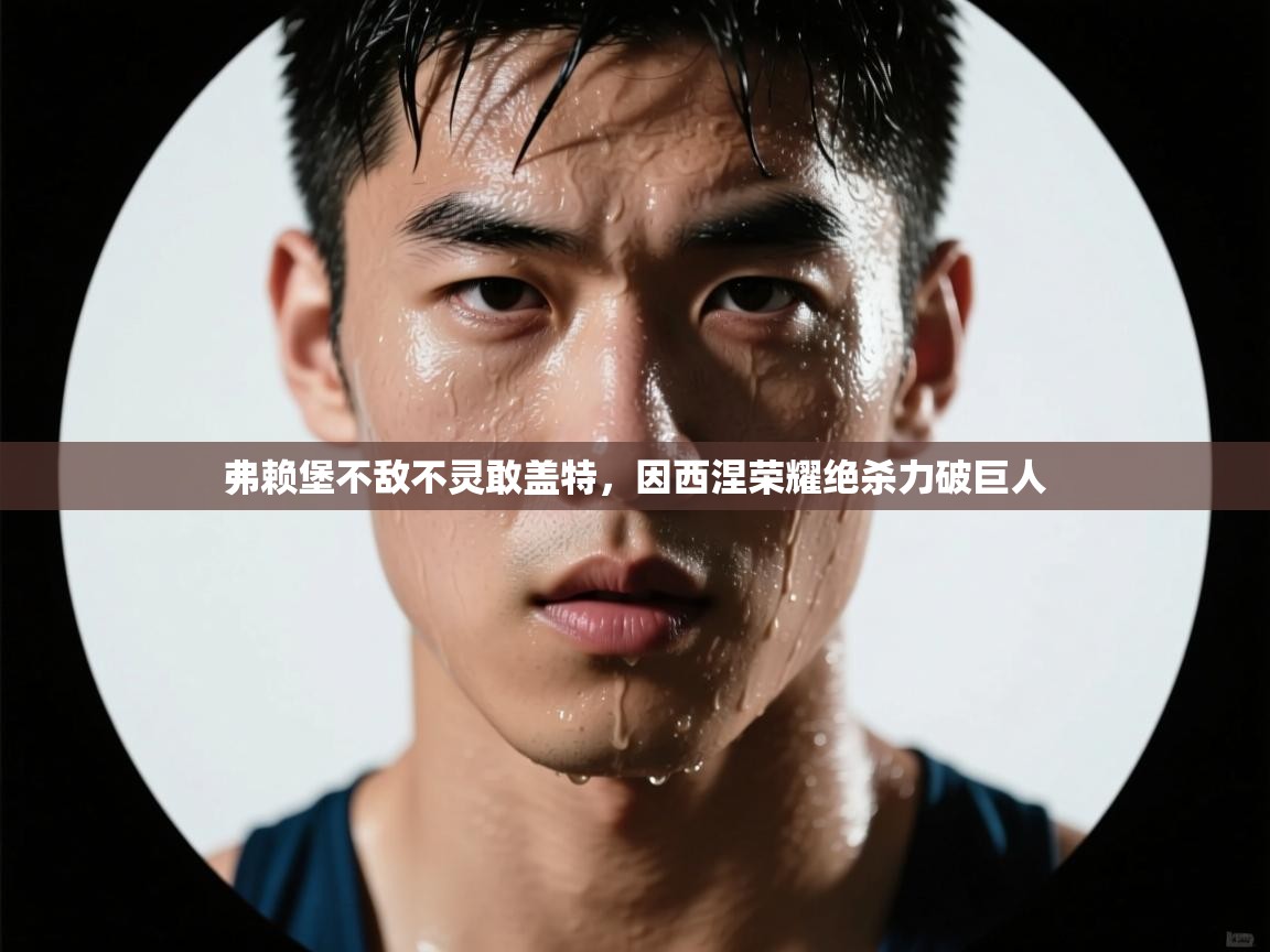 开云体育消息订阅关闭-弗赖堡不敌不灵敢盖特，因西涅荣耀绝杀力破巨人  第1张