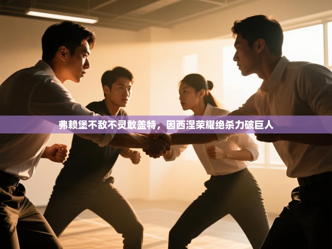 开云体育消息订阅关闭-弗赖堡不敌不灵敢盖特，因西涅荣耀绝杀力破巨人  第3张