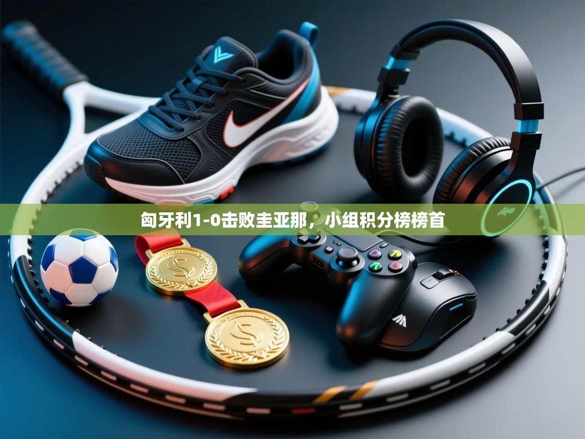 开云体育客服在线咨询-匈牙利1-0击败圭亚那，小组积分榜榜首  第2张