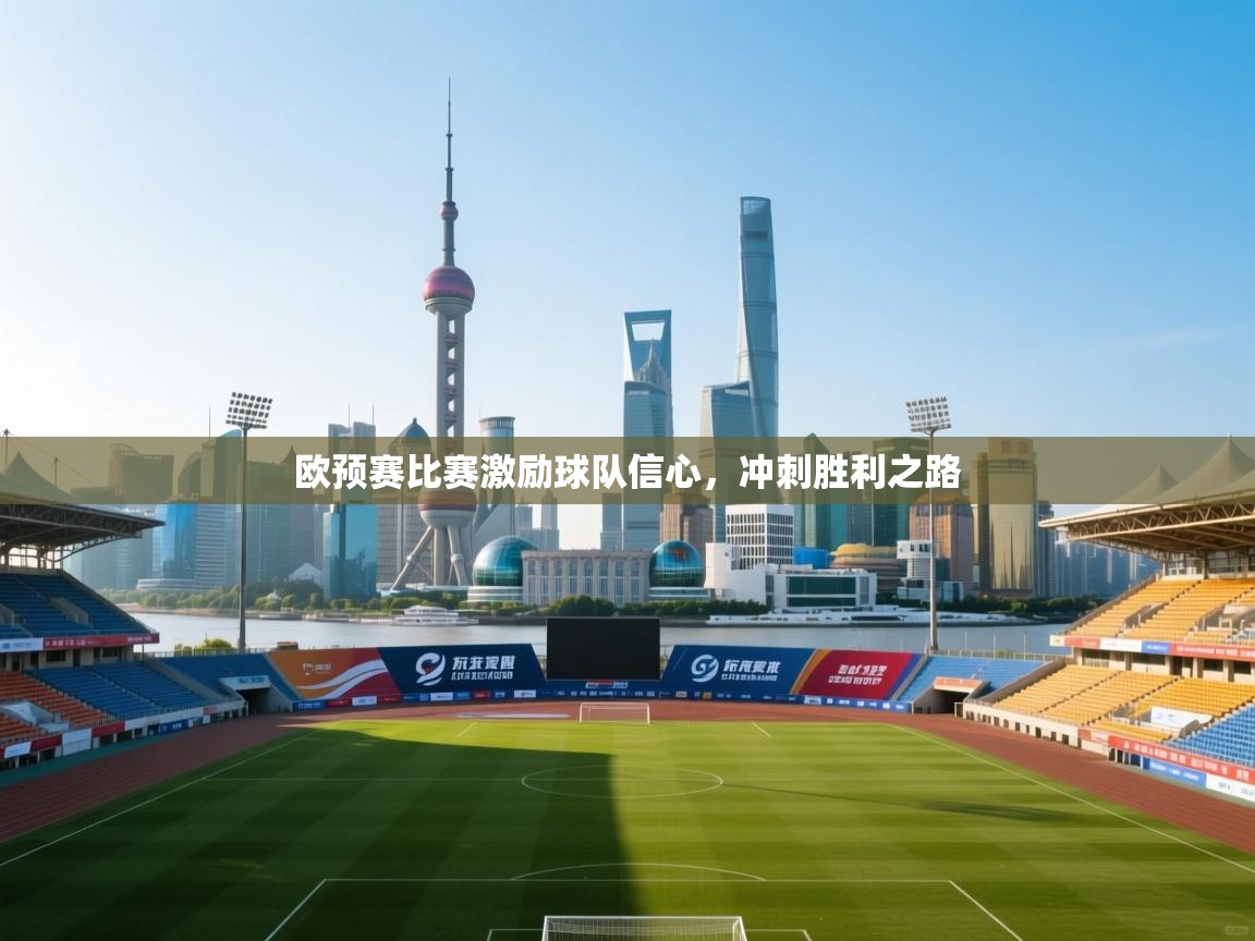 开云体育app下载-欧预赛比赛激励球队信心,冲刺胜利之路 第2张