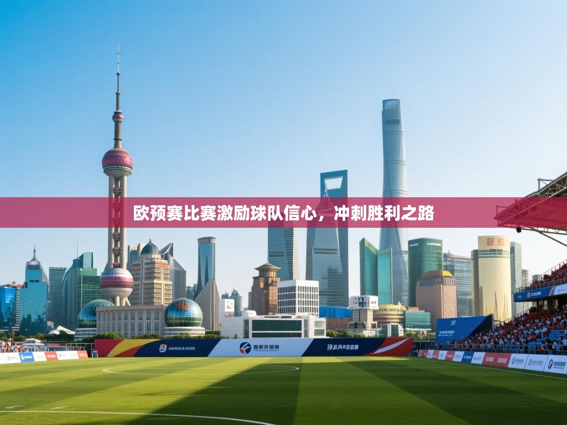 开云体育app下载-欧预赛比赛激励球队信心,冲刺胜利之路 第3张