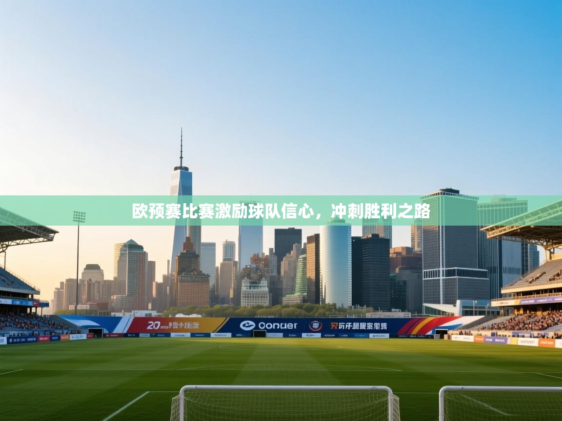 开云体育app下载-欧预赛比赛激励球队信心,冲刺胜利之路 第4张