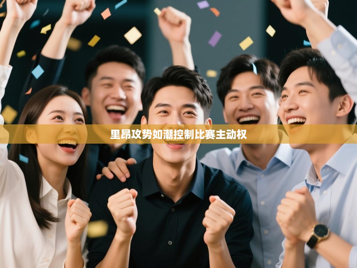 开云体育登录入口网址-里昂攻势如潮控制比赛主动权 第2张