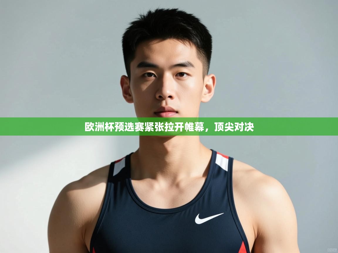 开云APP-欧洲杯预选赛紧张拉开帷幕，顶尖对决  第1张