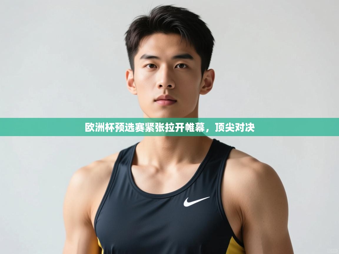 开云APP-欧洲杯预选赛紧张拉开帷幕，顶尖对决  第2张