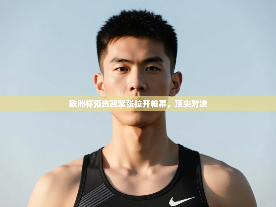 开云APP-欧洲杯预选赛紧张拉开帷幕，顶尖对决  第3张