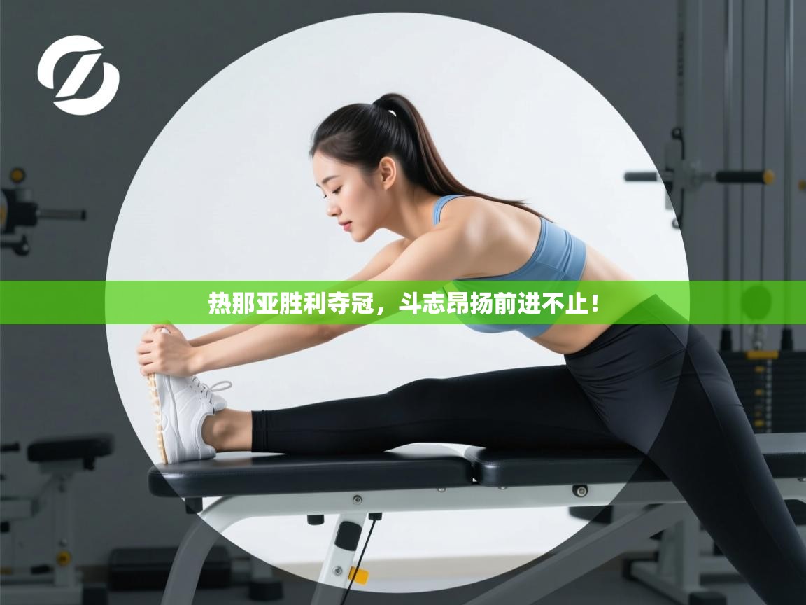 开云体育下载-热那亚胜利夺冠，斗志昂扬前进不止！  第3张