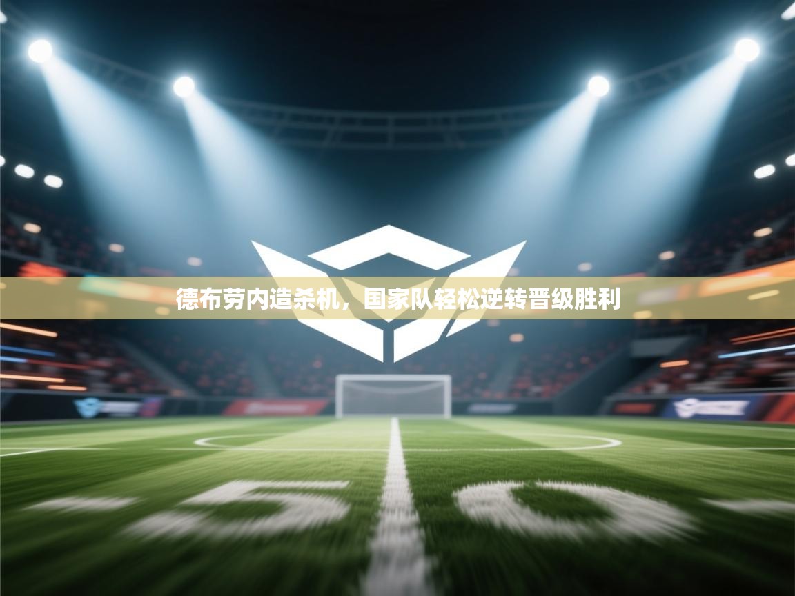 开云体育在线下载-德布劳内造杀机,国家队轻松逆转晋级胜利 第1张