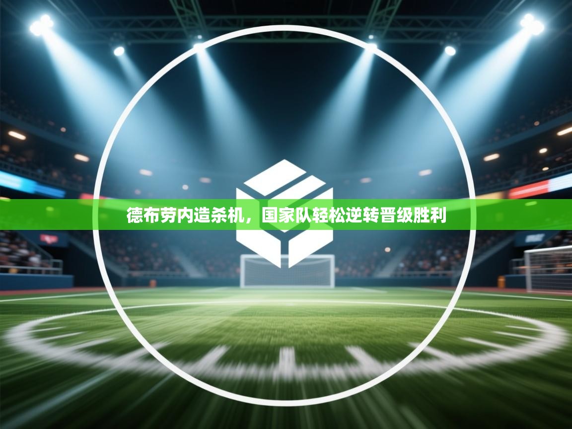 开云体育在线下载-德布劳内造杀机,国家队轻松逆转晋级胜利 第3张