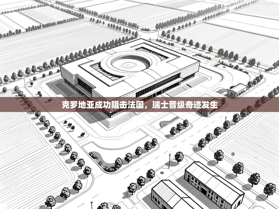 开云体育版本更新日志2025-克罗地亚成功阻击法国,瑞士晋级奇迹发生 第1张